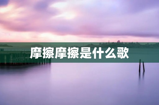 摩擦摩擦是什么歌