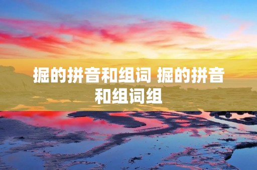 掘的拼音和组词 掘的拼音和组词组