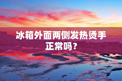 冰箱外面两侧发热烫手正常吗? 冰箱外面两侧发热烫手正常吗?