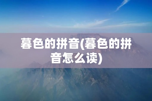 暮色的拼音(暮色的拼音怎么读)