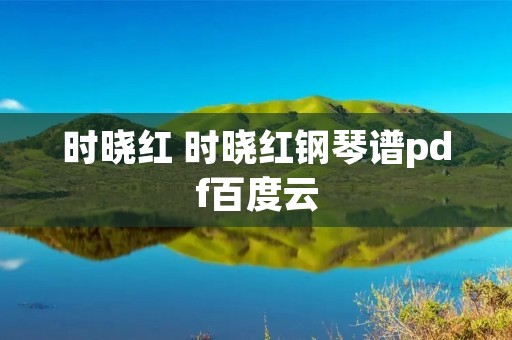 时晓红 时晓红钢琴谱pdf百度云