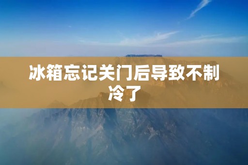 冰箱忘记关门后导致不制冷了:如何解决这一问题? 冰箱忘记关门后导致不制冷了:如何解决这一问题?