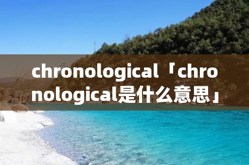 chronological「chronological是什么意思」