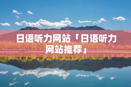 日语听力网站「日语听力网站推荐」