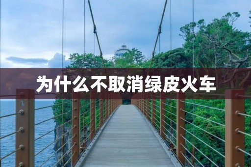 为什么不取消绿皮火车 为什么不取消绿皮火车