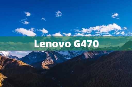 Lenovo G470：一款性能卓越的笔记本电脑