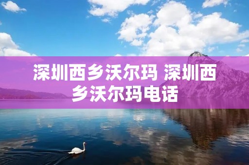 深圳西乡沃尔玛 深圳西乡沃尔玛电话