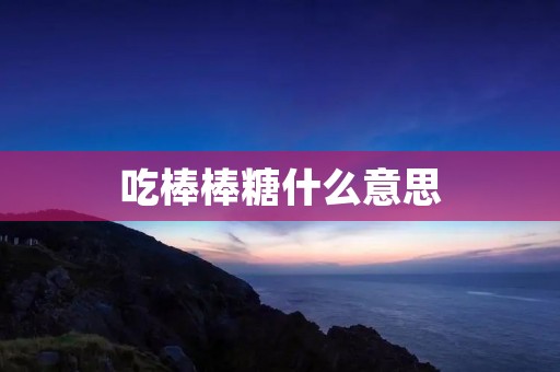 吃棒棒糖什么意思