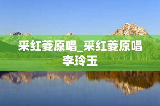 采红菱原唱_采红菱原唱李玲玉