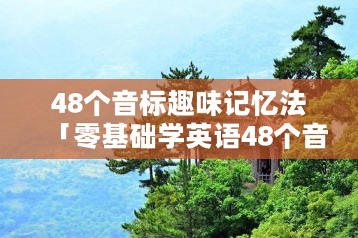 48个音标趣味记忆法「零基础学英语48个音标」 48个音标趣味记忆法「零基础学英语48个音标」
