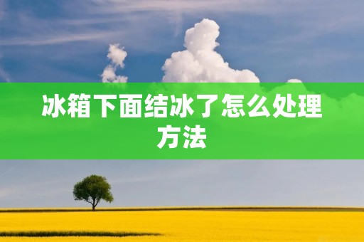 冰箱下面结冰了怎么处理方法