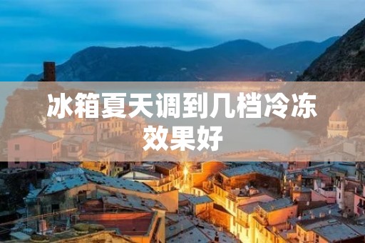 冰箱夏天调到几档冷冻效果好 冰箱夏天调到几档冷冻效果好