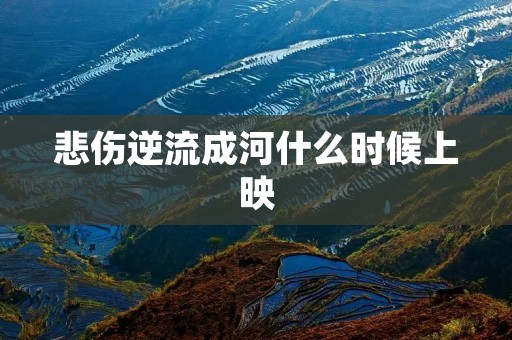 悲伤逆流成河什么时候上映 悲伤逆流成河什么时候上映