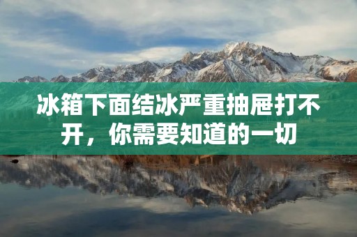 冰箱下面结冰严重抽屉打不开，你需要知道的一切