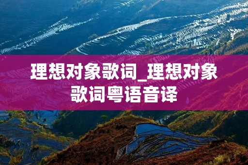 理想对象歌词_理想对象歌词粤语音译