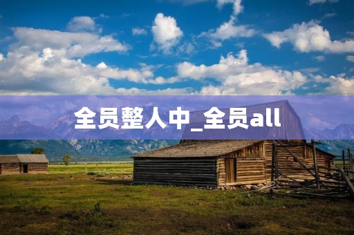 全员整人中_全员all 全员整人中_全员all