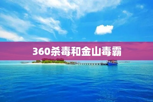 360杀毒和金山毒霸：全面保护你的电脑安全