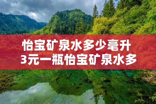 怡宝矿泉水多少毫升 3元一瓶怡宝矿泉水多少毫升 怡宝矿泉水多少毫升 3元一瓶怡宝矿泉水多少毫升