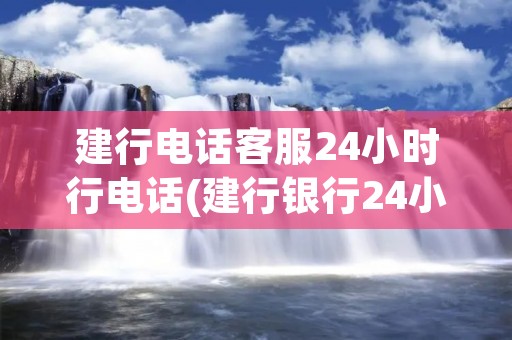 建行****24小时行**(建行**24小时人工****) 建行****24小时行**(建行**24小时人工****)