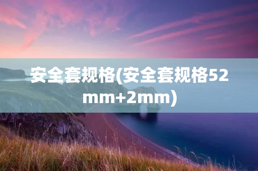 安全套规格(安全套规格52mm+2mm)