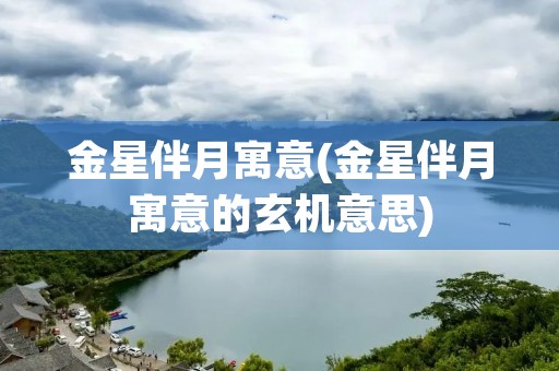金星伴月寓意(金星伴月寓意的玄机意思)