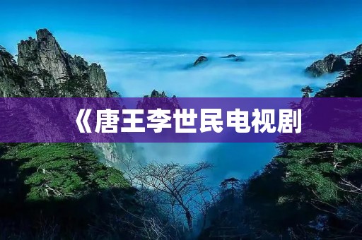 《唐王李世民电视剧:一段辉煌的历史再现》 《唐王李世民电视剧:一段辉煌的历史再现》