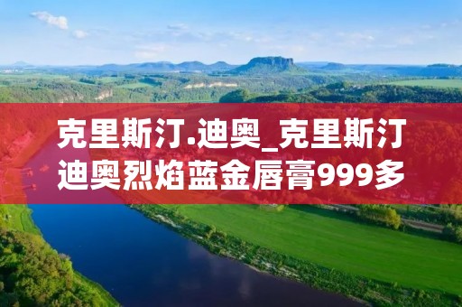 克里斯汀.迪奥_克里斯汀迪奥烈焰蓝金唇膏999多少钱