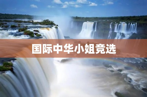 国际中华小姐竞选：展现华人女性风采的国际舞台