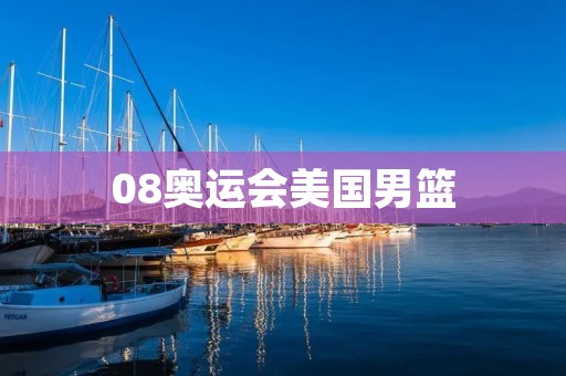 08奥运会美国男篮:传奇的篮球之旅 08奥运会美国男篮:传奇的篮球之旅