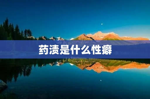 药渍是什么性癖 药渍是什么性癖