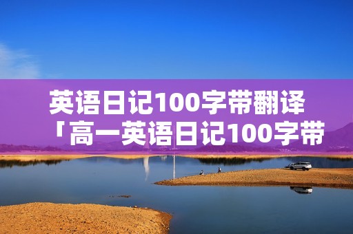英语日记100字带翻译「高一英语日记100字带翻译」