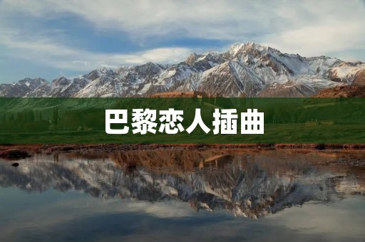巴黎恋人插曲:浪漫之都的爱情故事 巴黎恋人插曲:浪漫之都的爱情故事