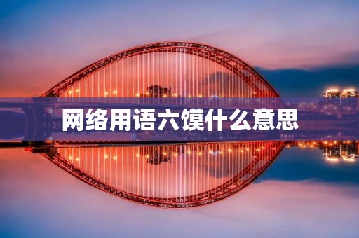 网络用语六馍什么意思 网络用语六馍什么意思