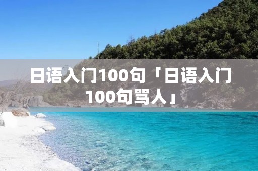 日语入门100句「日语入门100句骂人」