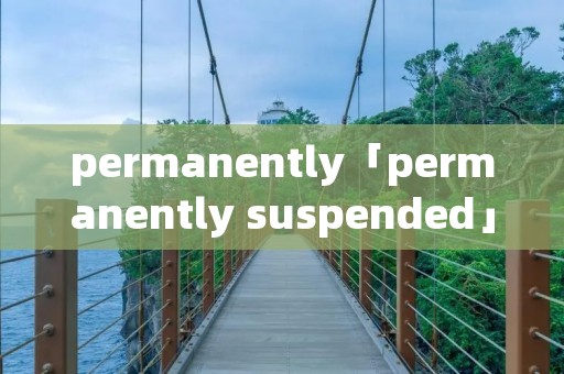 permanently「permanently suspended」 permanently「permanently suspended」