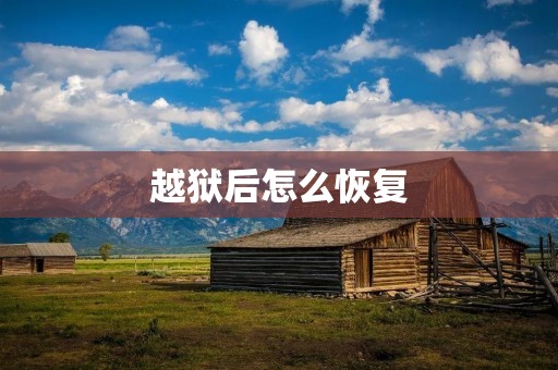 越狱后怎么恢复:保护隐私、优化系统的有效方法 越狱后怎么恢复:保护隐私、优化系统的有效方法
