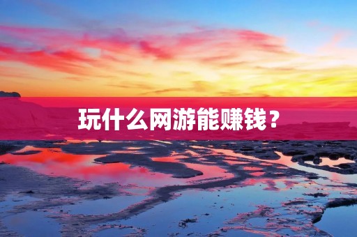 玩什么网游能赚钱? 玩什么网游能赚钱?