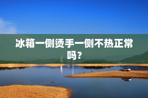 冰箱一侧烫手一侧不热正常吗? 冰箱一侧烫手一侧不热正常吗?