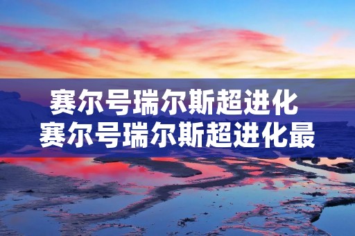 赛尔号瑞尔斯超进化 赛尔号瑞尔斯超进化最后一关 赛尔号瑞尔斯超进化 赛尔号瑞尔斯超进化最后一关