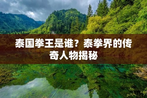 泰国拳王是谁？泰拳界的传奇人物揭秘