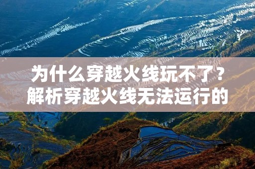 为什么穿越火线玩不了？解析穿越火线无法运行的原因及解决方法