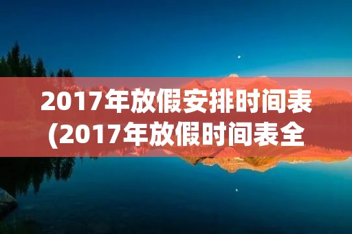2017年放假安排时间表(2017年放假时间表全年) 2017年放假安排时间表(2017年放假时间表全年)