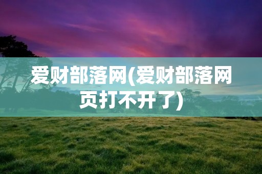 爱财部落网(爱财部落网页打不开了)