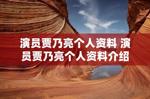 演员贾乃亮个人资料 演员贾乃亮个人资料介绍 演员贾乃亮个人资料 演员贾乃亮个人资料介绍
