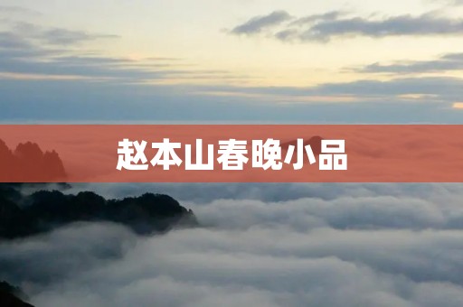 赵本山春晚小品：一代笑王的传奇表演艺术