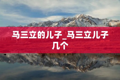马三立的儿子_马三立儿子几个 马三立的儿子_马三立儿子几个