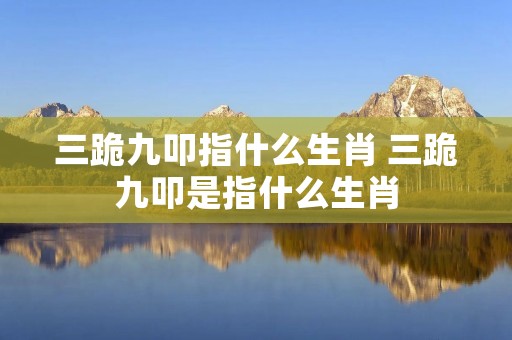 三跪九叩指什么生肖 三跪九叩是指什么生肖