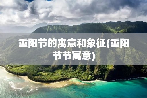 重阳节的寓意和象征(重阳节节寓意)