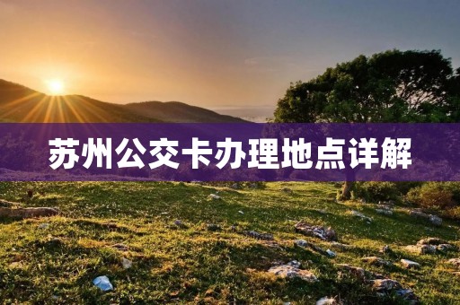 苏州公交卡办理地点详解 苏州公交卡办理地点详解