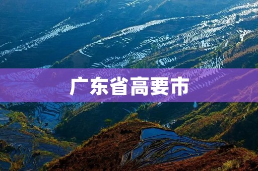 广东省高要市:一座古老而充满活力的文化名城 广东省高要市:一座古老而充满活力的文化名城